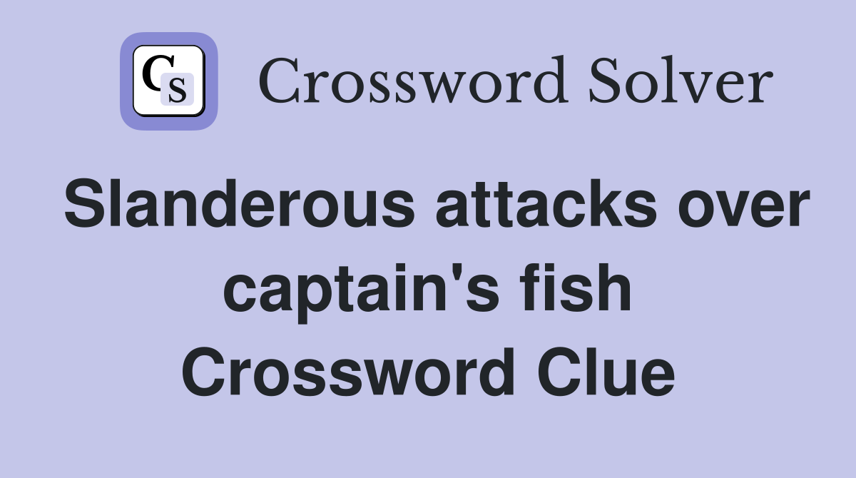 Slanderous attacks over captain's fish Crossword Clue