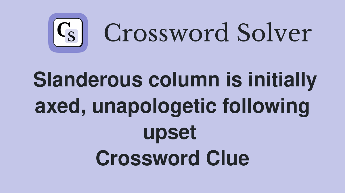 Slanderous column is initially axed, unapologetic following upset  Crossword Clue