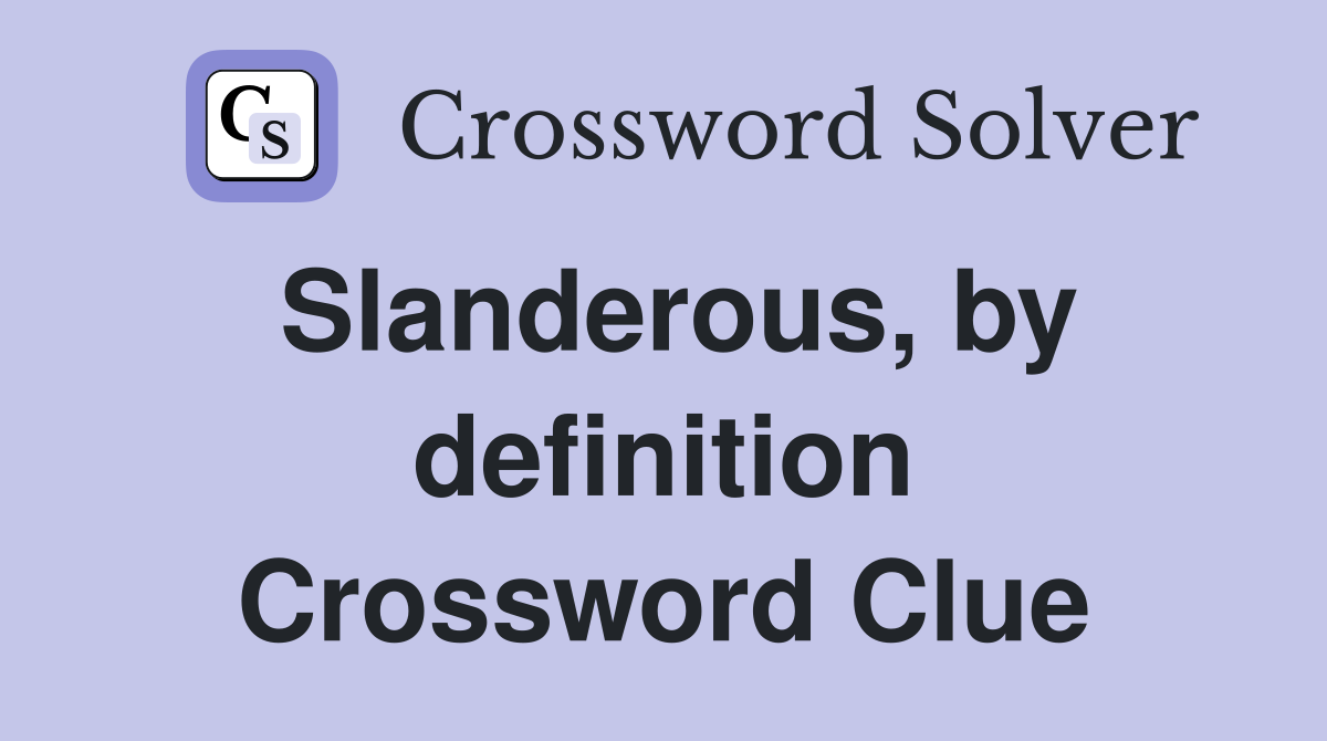 Slanderous, by definition Crossword Clue