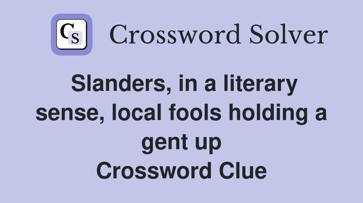 Slanders, in a literary sense, local fools holding a gent up Crossword Clue