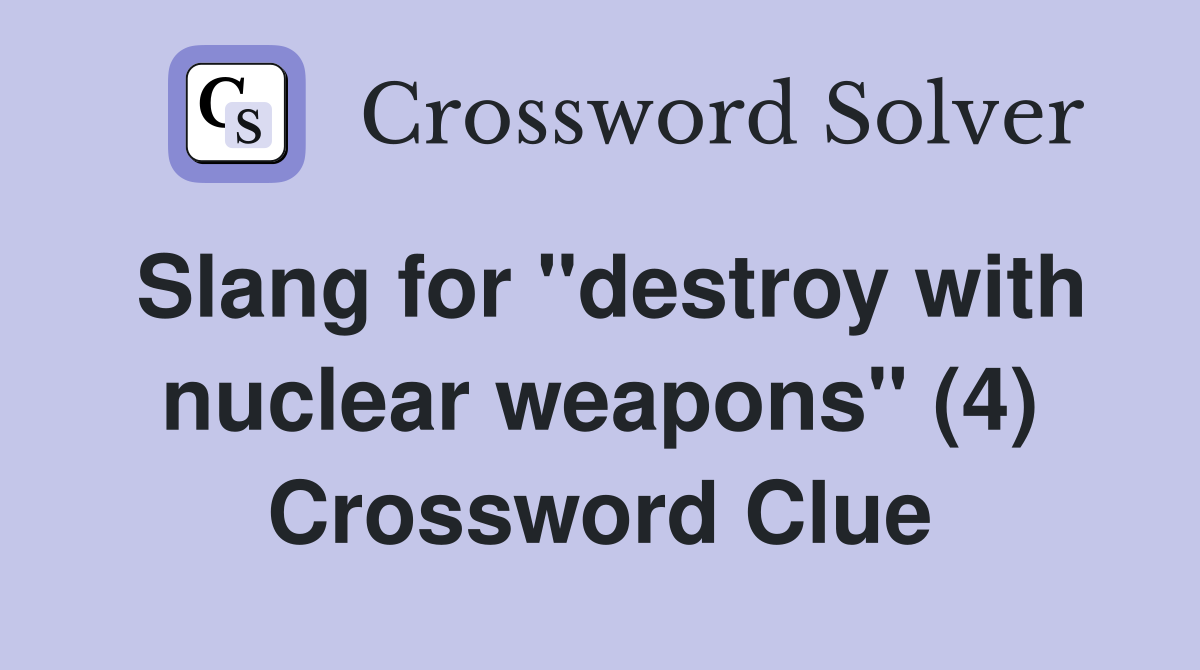 Slang for "destroy with nuclear weapons" (4) Crossword Clue