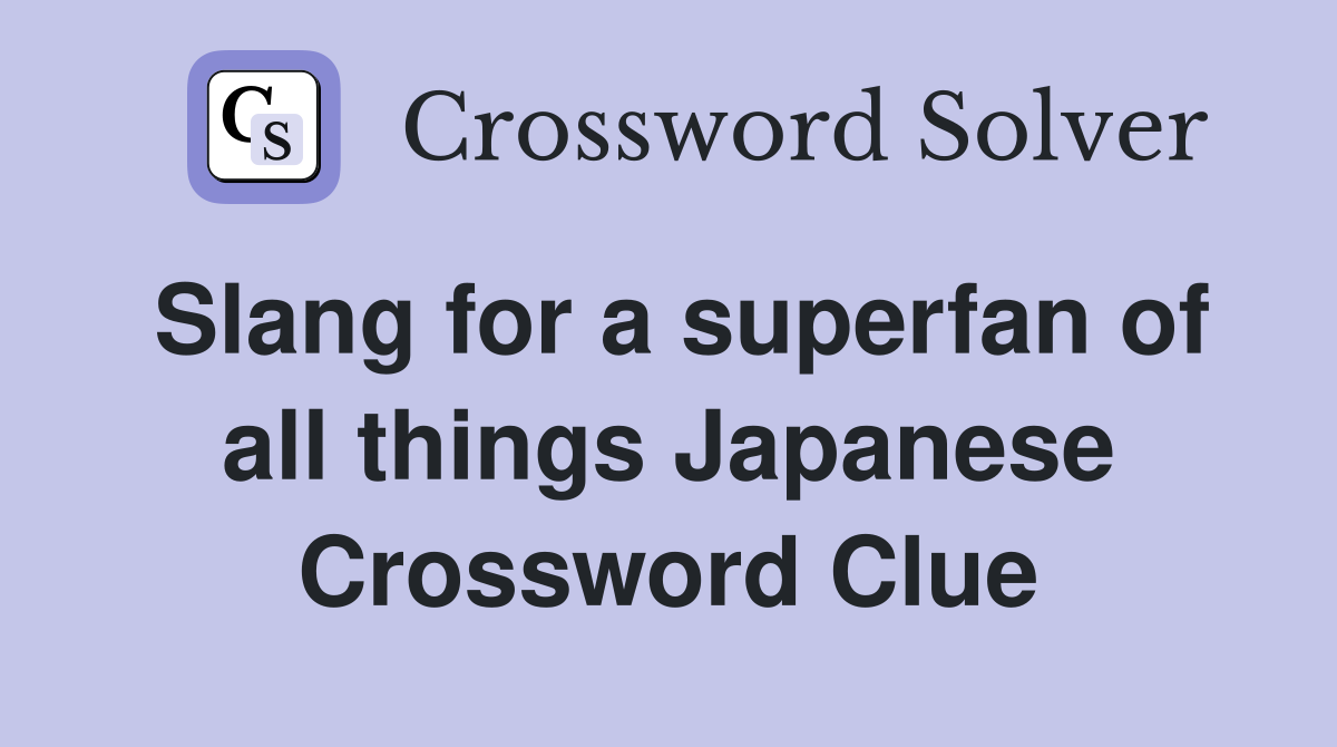 Slang for a superfan of all things Japanese Crossword Clue