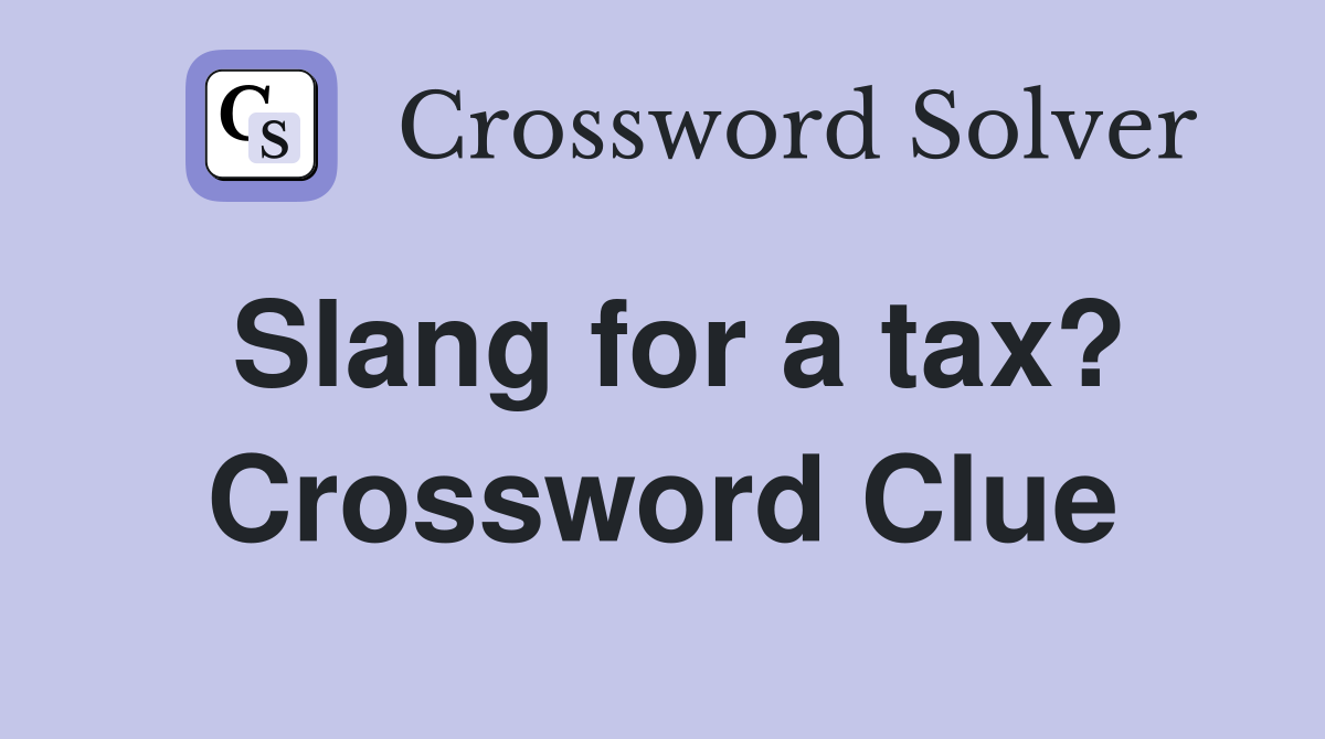 Slang for a tax? Crossword Clue