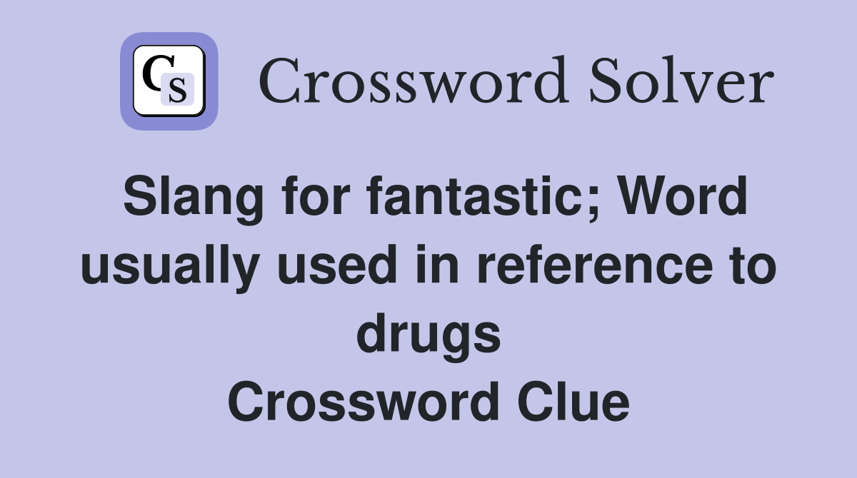 Slang for fantastic; Word usually used in reference to drugs Crossword Clue