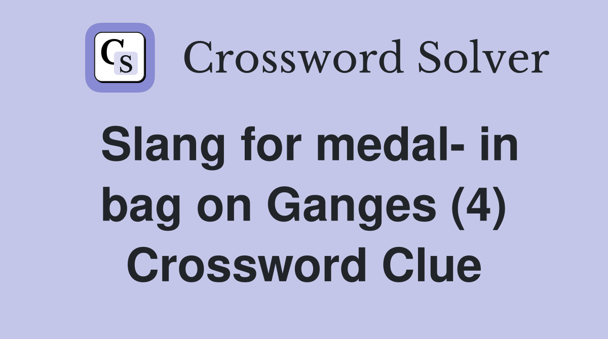 Slang for medal- in bag on Ganges (4) Crossword Clue
