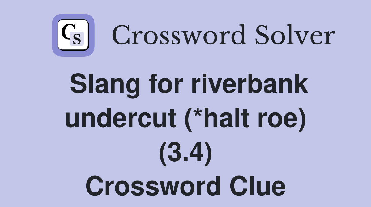 Slang for riverbank undercut (*halt roe) (3.4) Crossword Clue