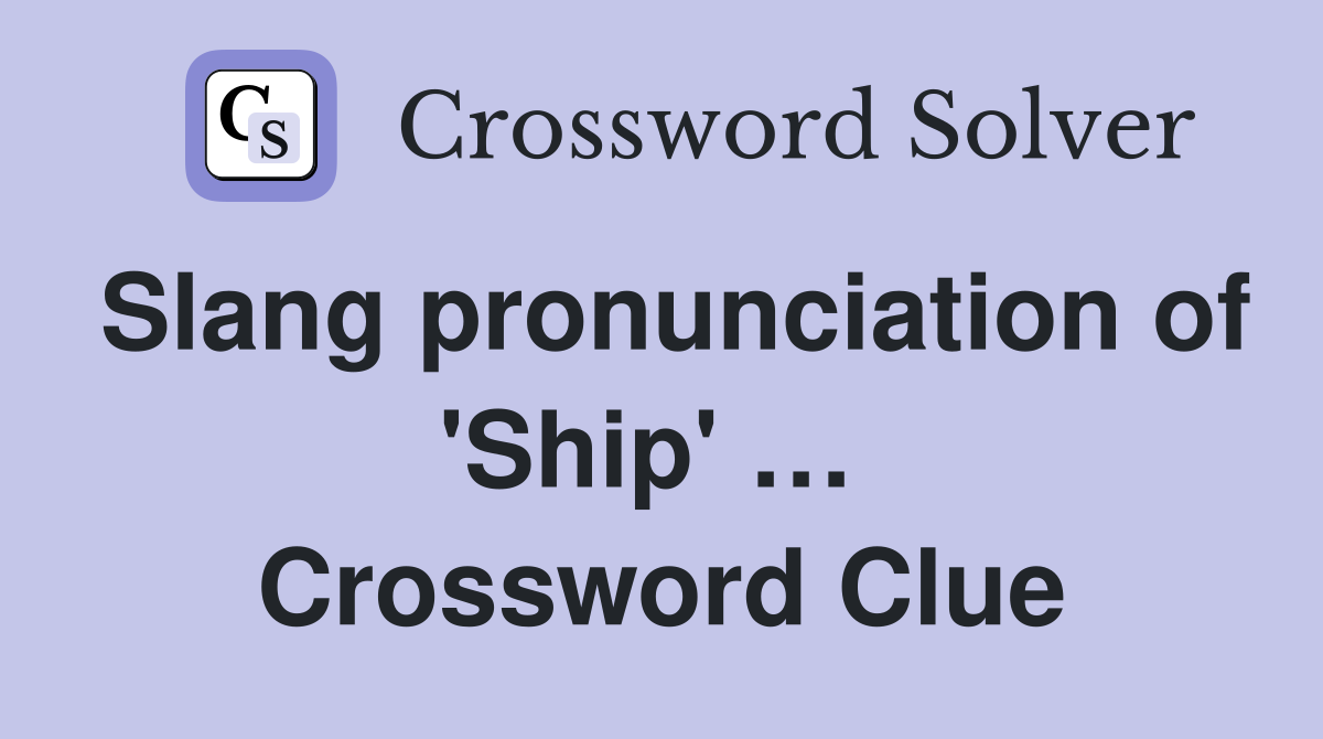 Slang pronunciation of 'Ship' …  Crossword Clue