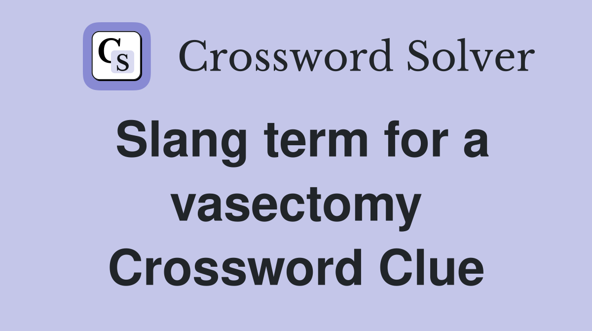 Slang term for a vasectomy Crossword Clue