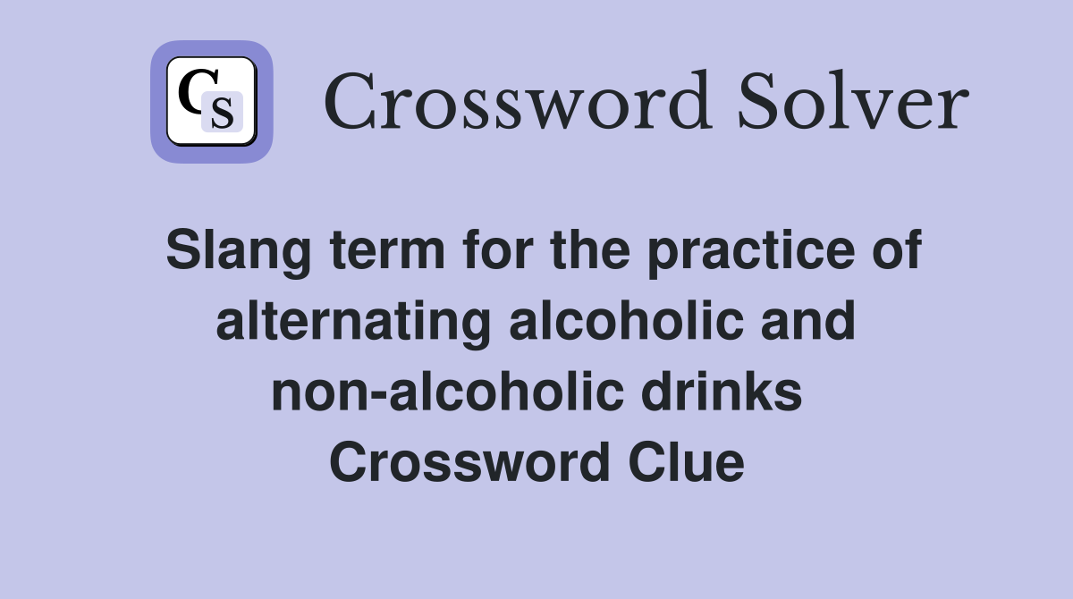 Slang term for the practice of alternating alcoholic and non-alcoholic drinks Crossword Clue