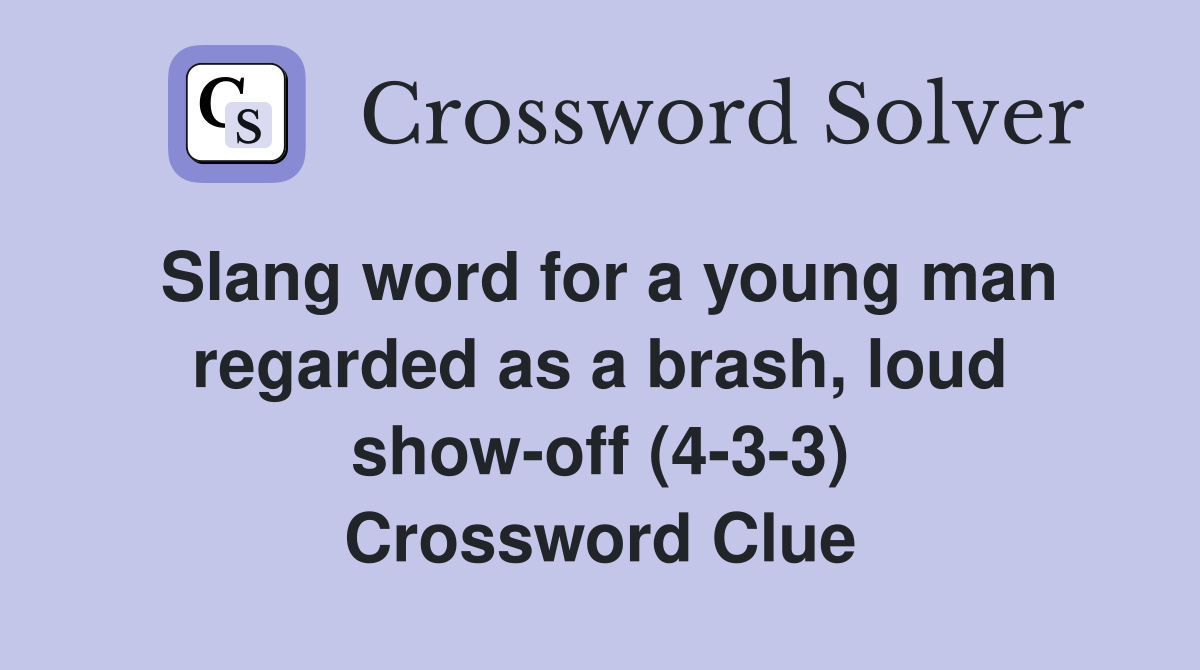 Slang word for a young man regarded as a brash, loud show-off (4-3-3) Crossword Clue
