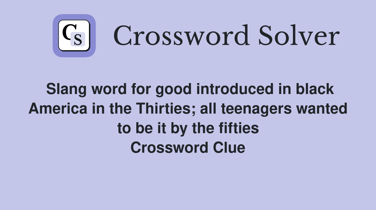 Slang word for good introduced in black America in the Thirties; all teenagers wanted to be it by the fifties Crossword Clue