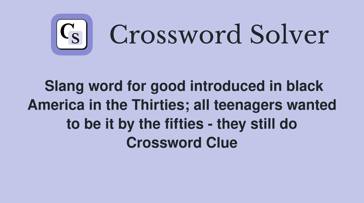 Slang word for good introduced in black America in the Thirties; all teenagers wanted to be it by the fifties - they still do Crossword Clue