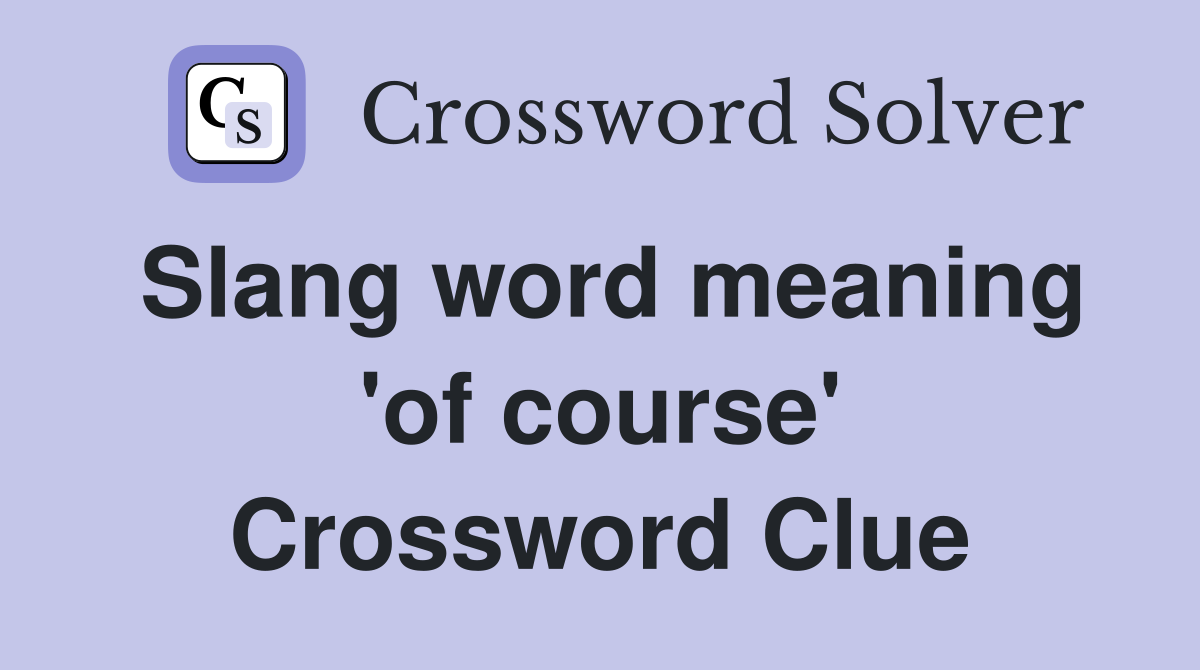 Slang word meaning 'of course' Crossword Clue