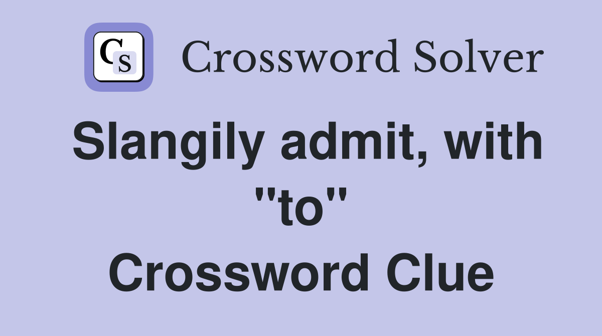 Slangily admit, with "to" Crossword Clue