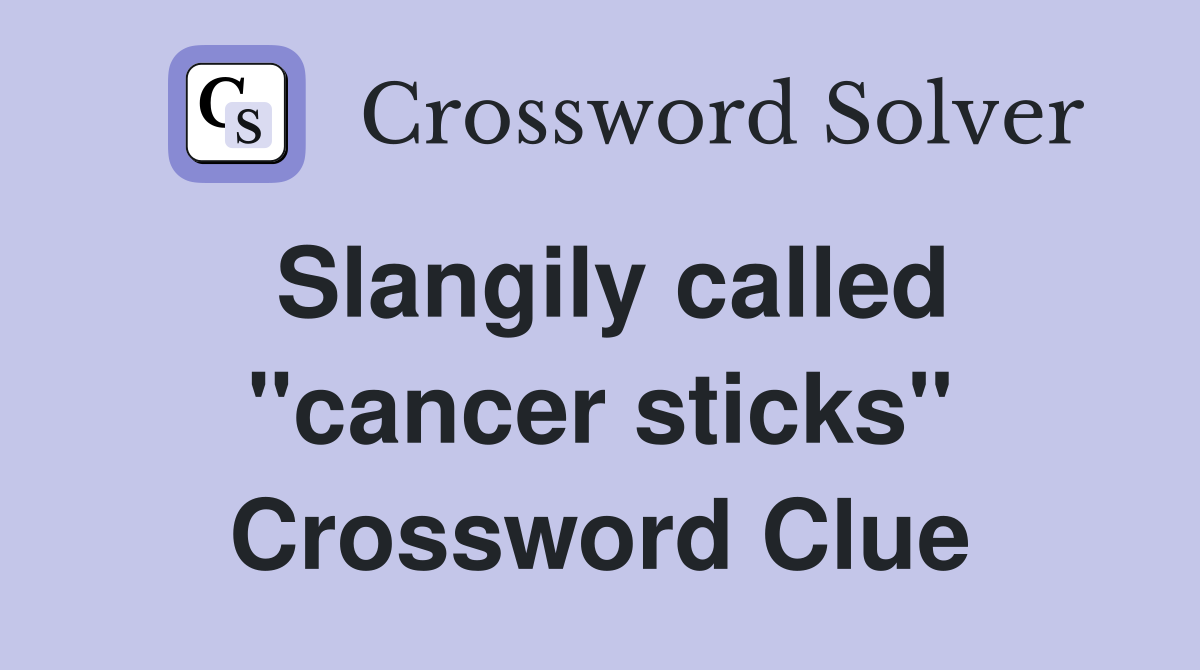 Slangily called "cancer sticks" Crossword Clue