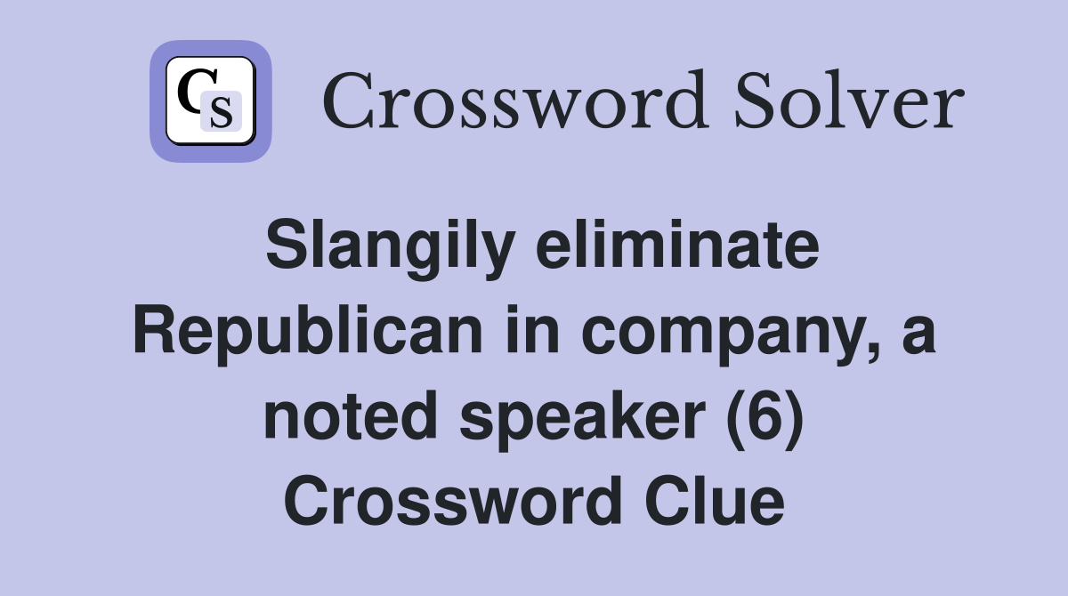 Slangily eliminate Republican in company, a noted speaker (6) Crossword Clue