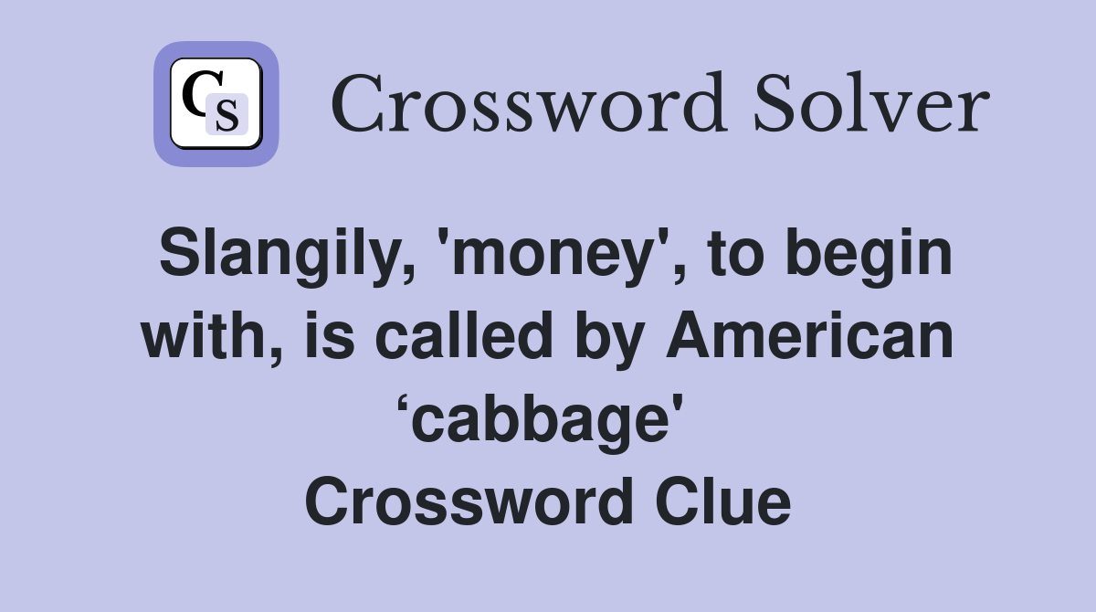 Slangily, 'money', to begin with, is called by American ‘cabbage'  Crossword Clue