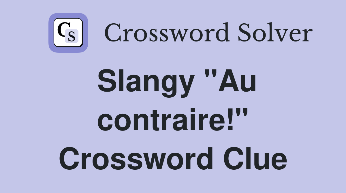 Slangy "Au contraire!" Crossword Clue