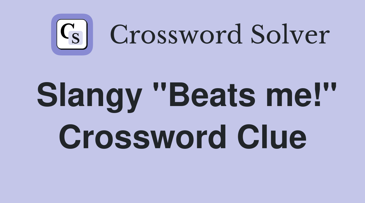 Slangy "Beats me!" Crossword Clue