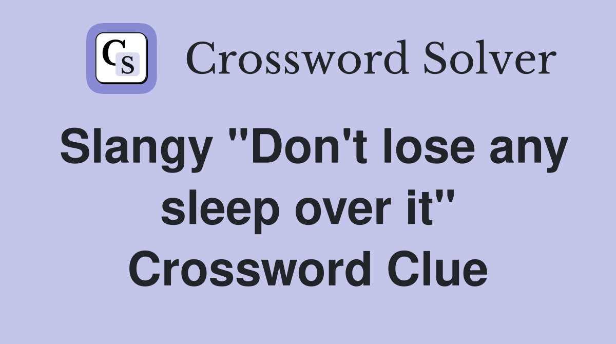 Slangy "Don't lose any sleep over it" Crossword Clue