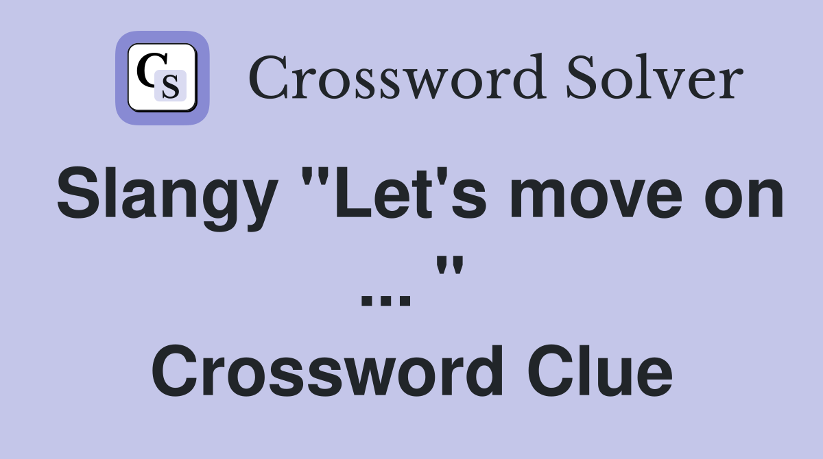 Slangy "Let's move on ... " Crossword Clue