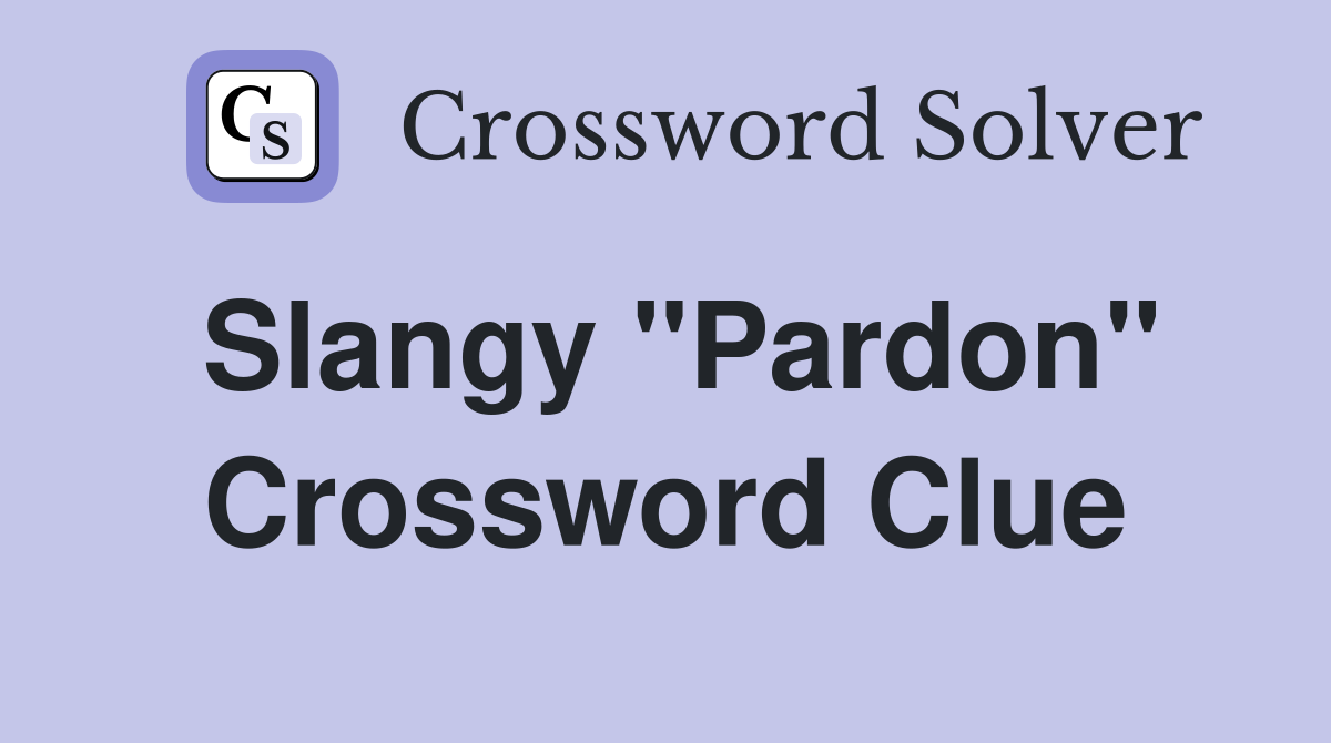Slangy "Pardon" Crossword Clue