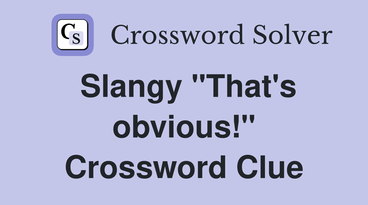 Slangy "That's obvious!" Crossword Clue