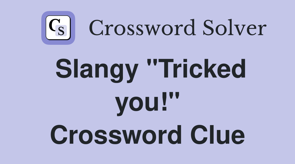 Slangy "Tricked you!" Crossword Clue