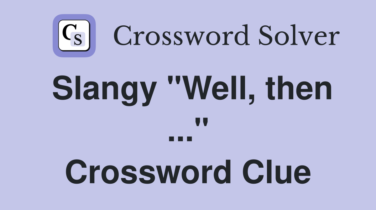 Slangy "Well, then ..." Crossword Clue