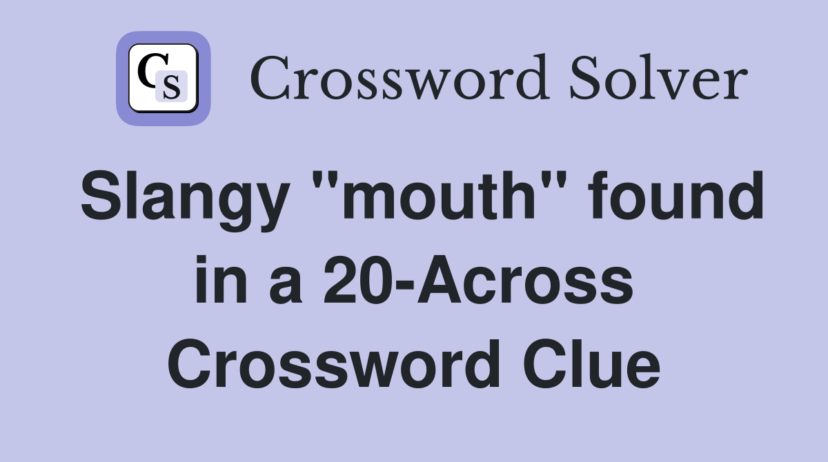 Slangy "mouth" found in a 20-Across Crossword Clue