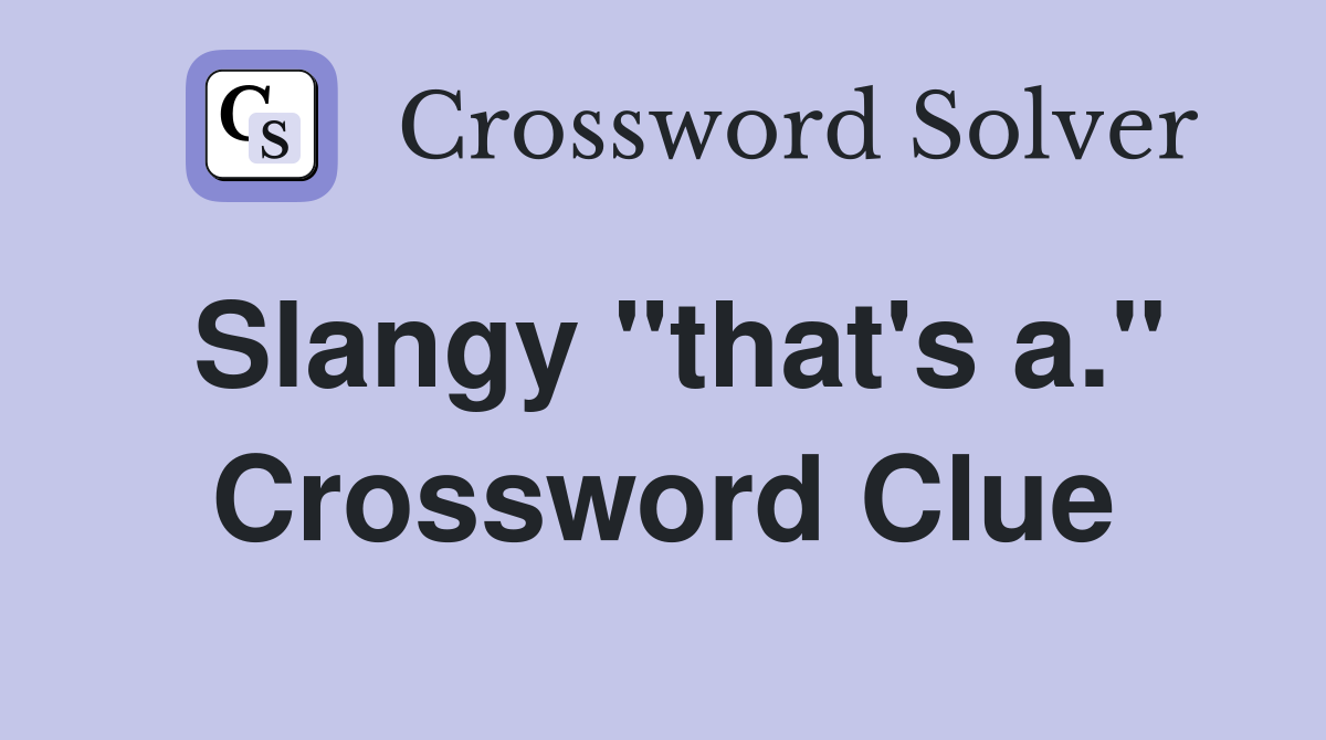 Slangy "that's a." Crossword Clue