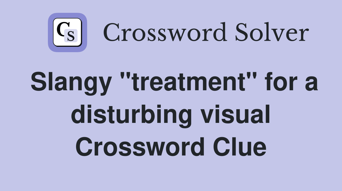 Slangy "treatment" for a disturbing visual Crossword Clue