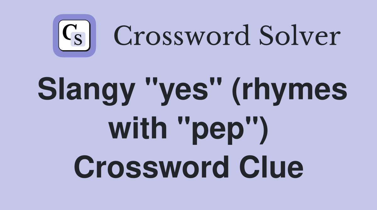 Slangy "yes" (rhymes with "pep") Crossword Clue
