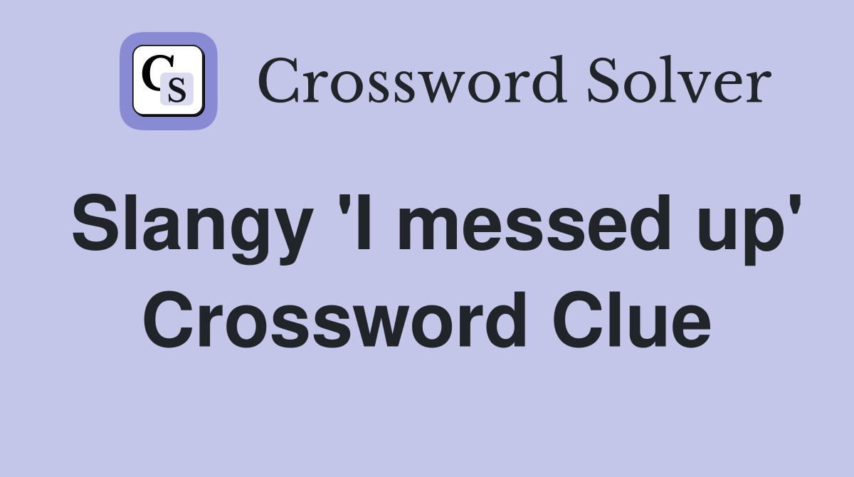 Slangy 'I messed up' Crossword Clue