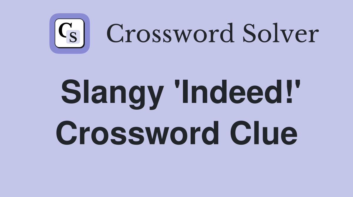 Slangy 'Indeed!' Crossword Clue