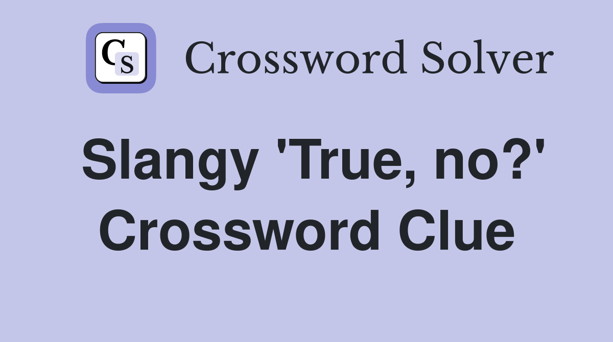 Slangy 'True, no?' Crossword Clue
