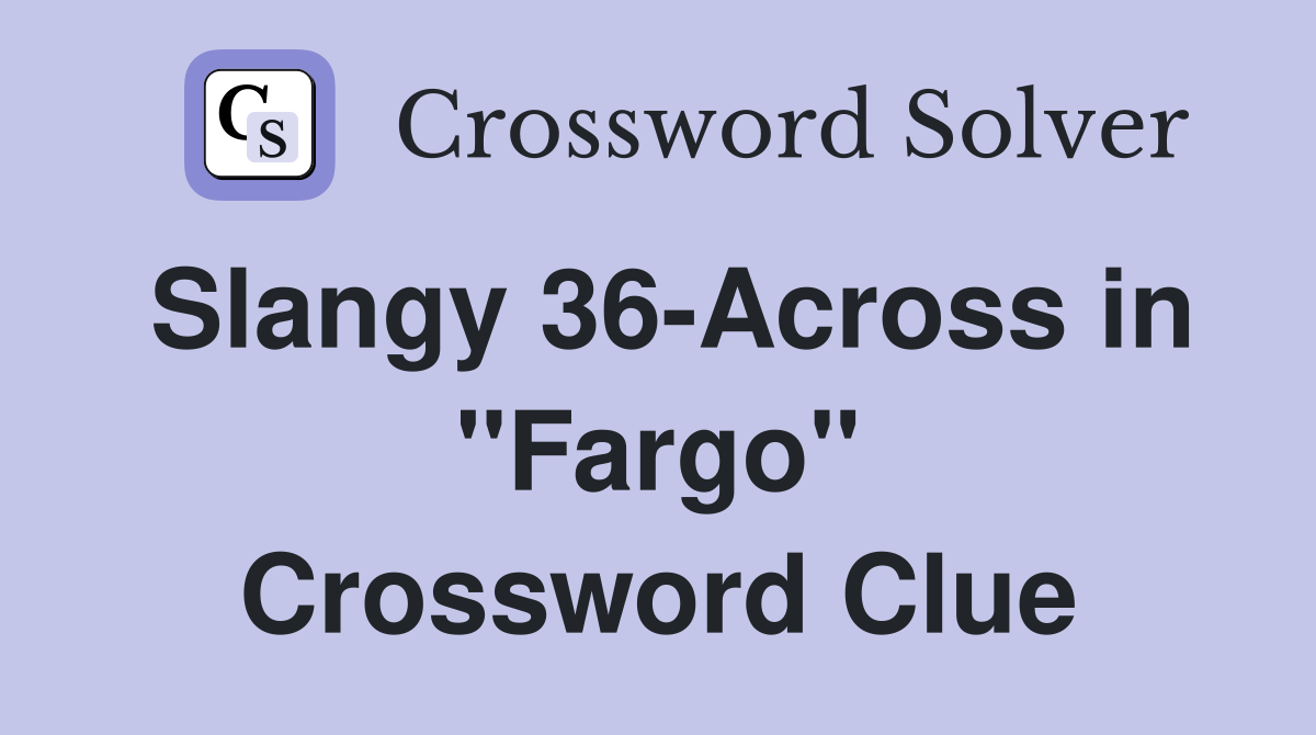 Slangy 36-Across in "Fargo" Crossword Clue