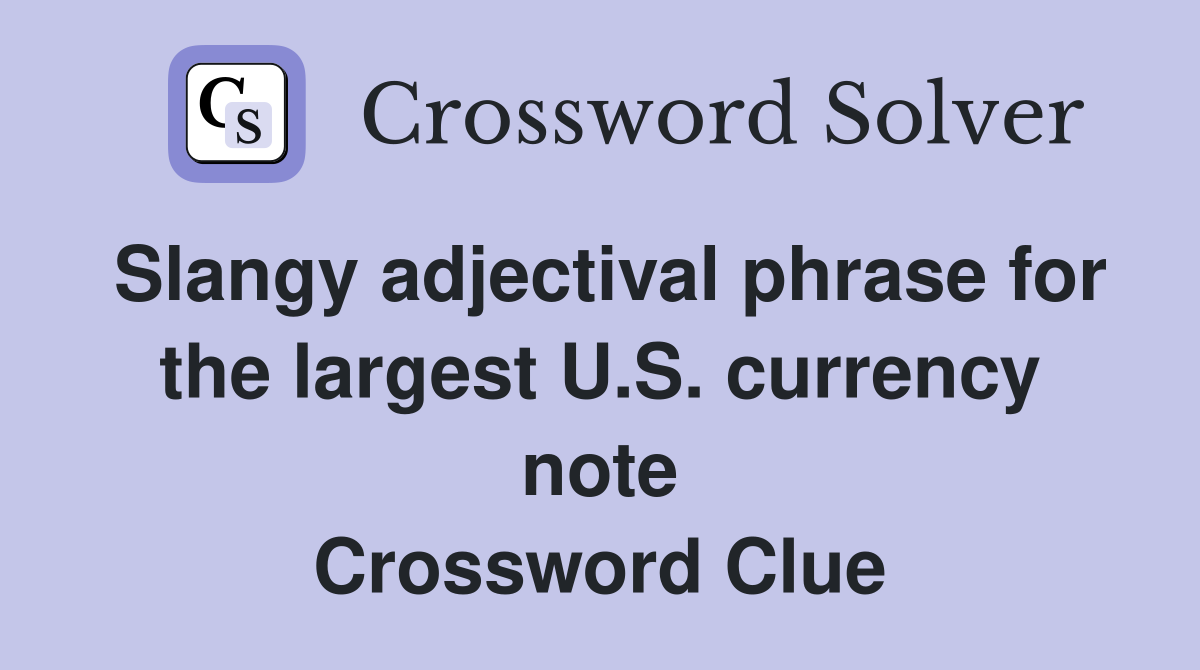 Slangy adjectival phrase for the largest U.S. currency note Crossword Clue
