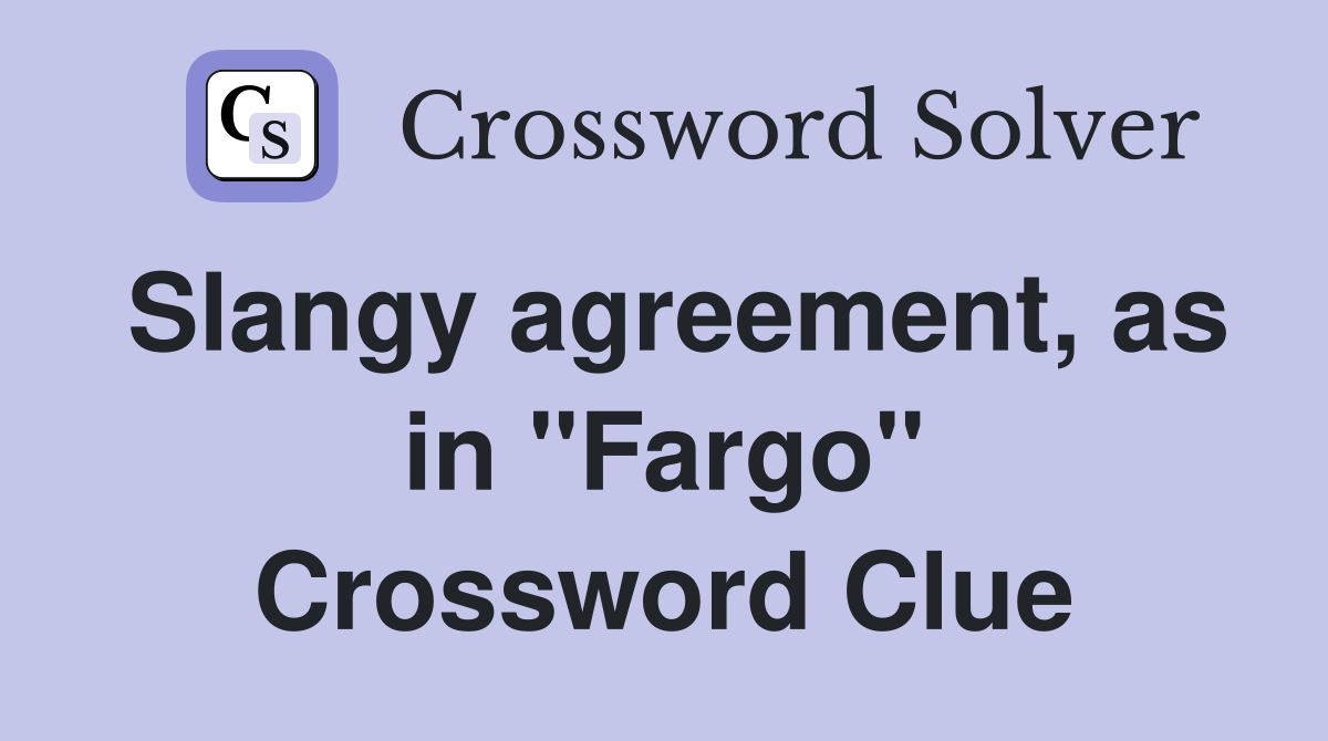Slangy agreement, as in "Fargo" Crossword Clue