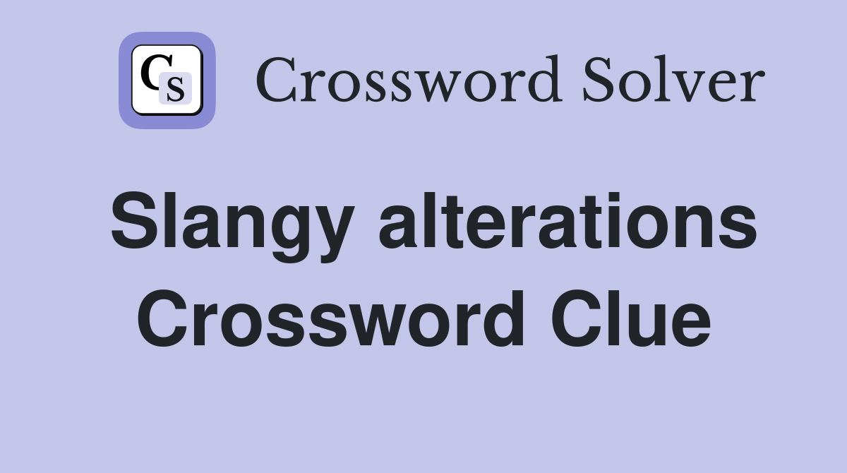 Slangy alterations Crossword Clue