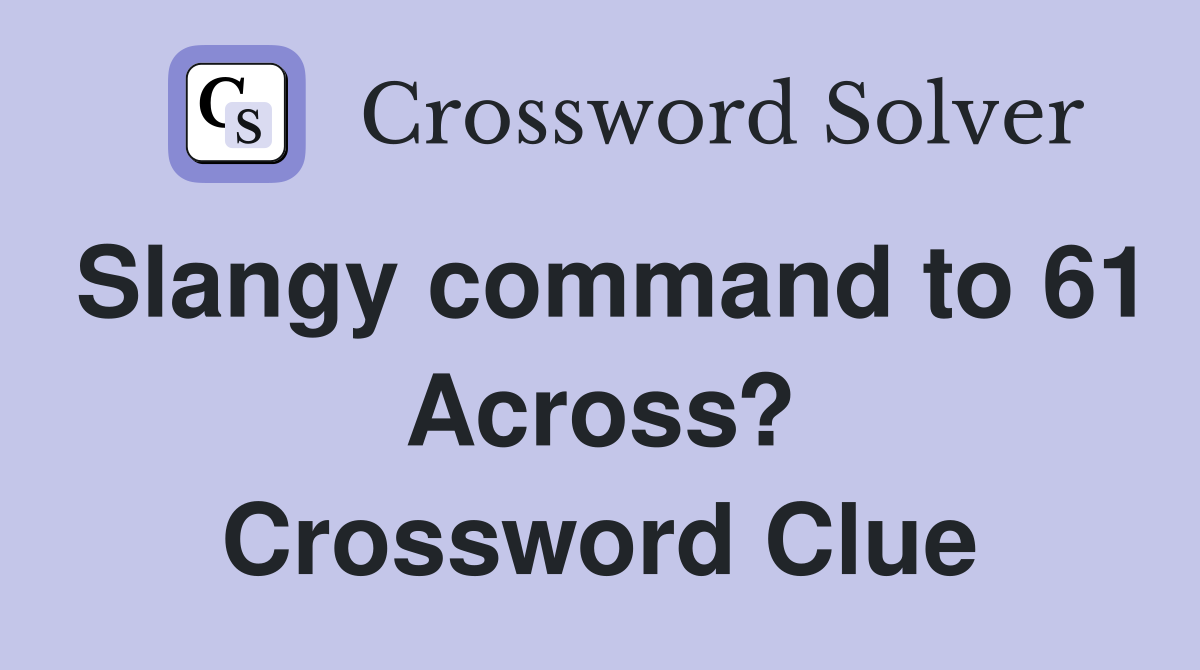 Slangy command to 61 Across? Crossword Clue