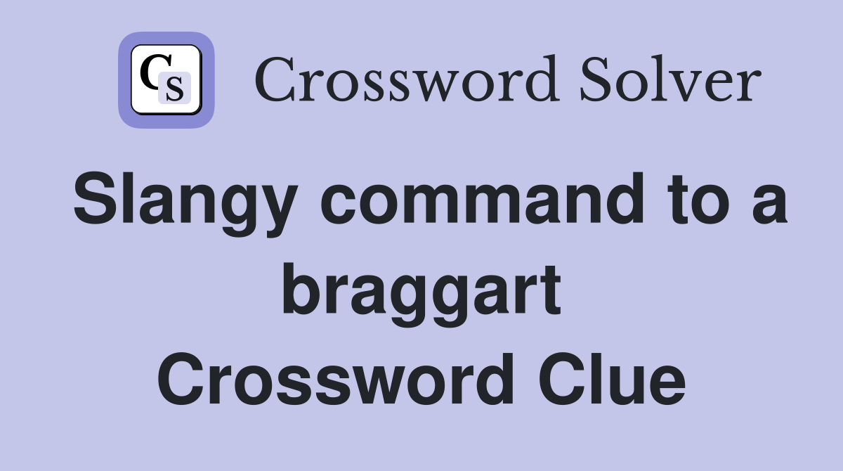 Slangy command to a braggart Crossword Clue