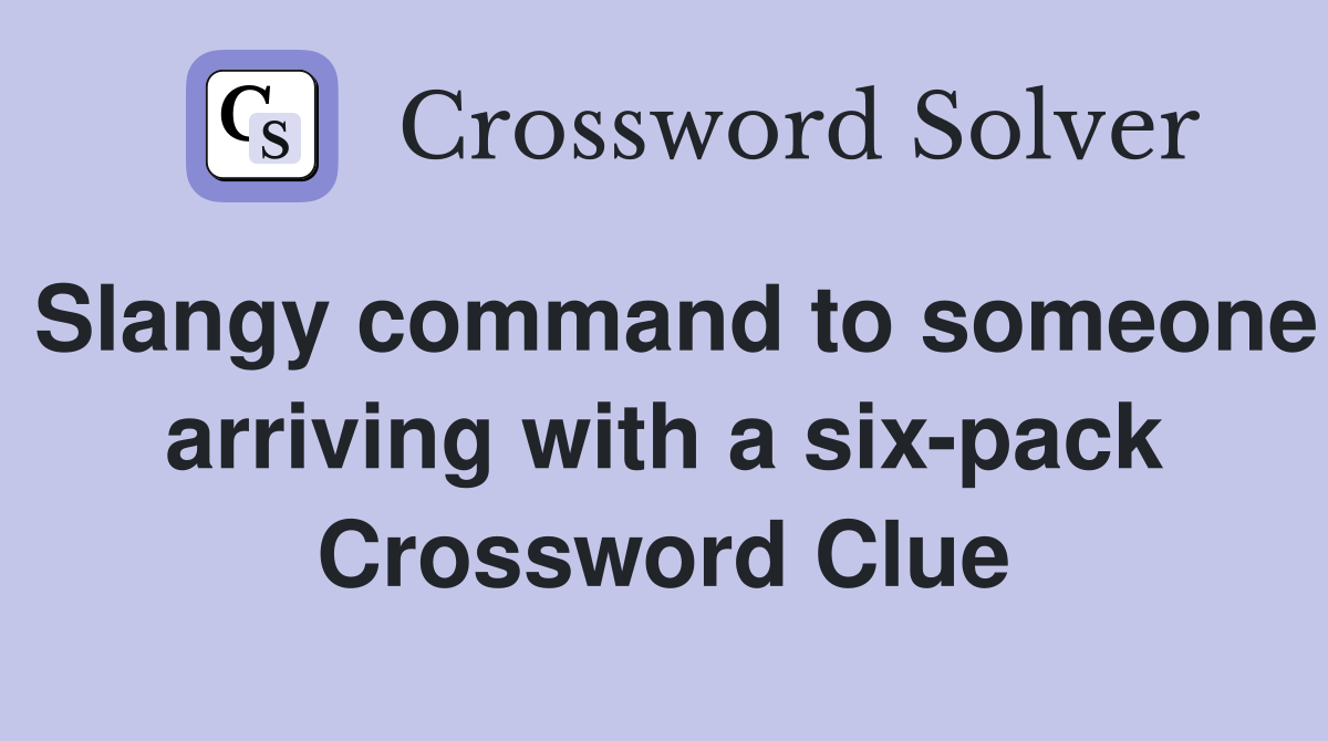 Slangy command to someone arriving with a six-pack Crossword Clue