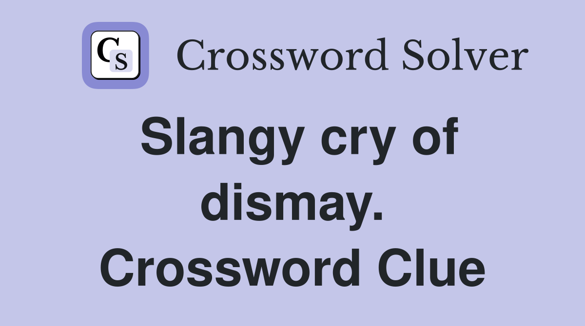 Slangy cry of dismay. Crossword Clue