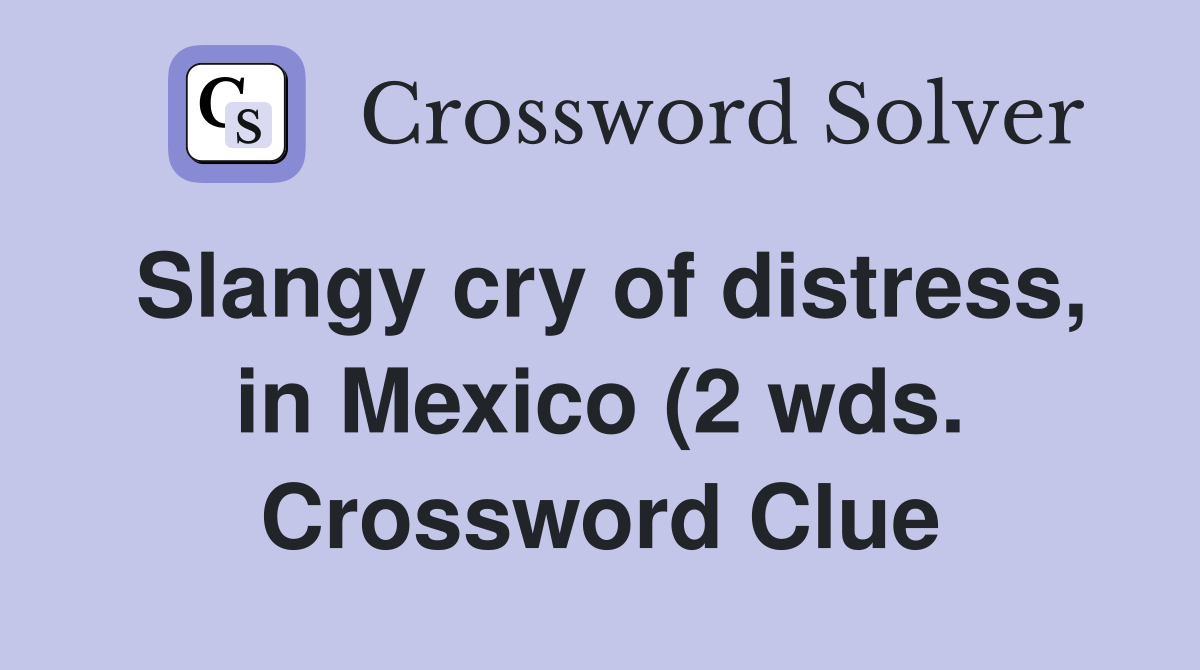 Slangy cry of distress in Mexico (2 wds ) Crossword Clue Answers Slangy cry of distress in Mexico (2 wds ) Crossword Clue Answers