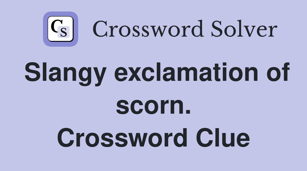 Slangy exclamation of scorn. Crossword Clue