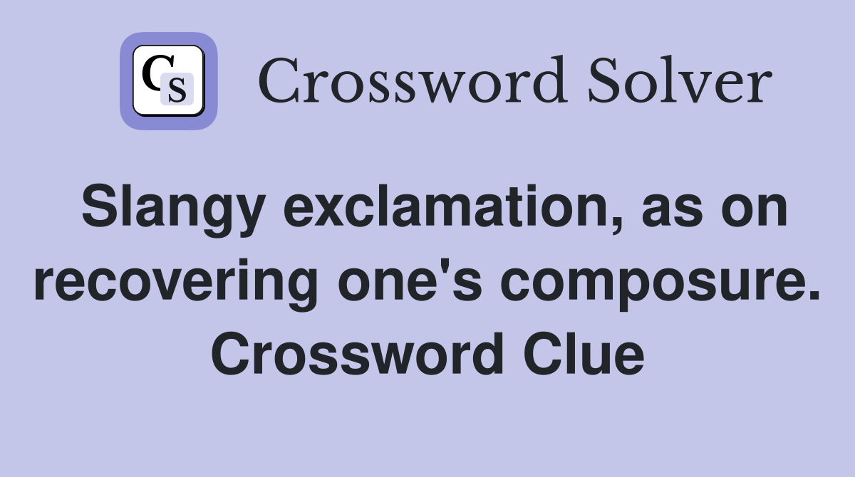Slangy exclamation, as on recovering one's composure. Crossword Clue