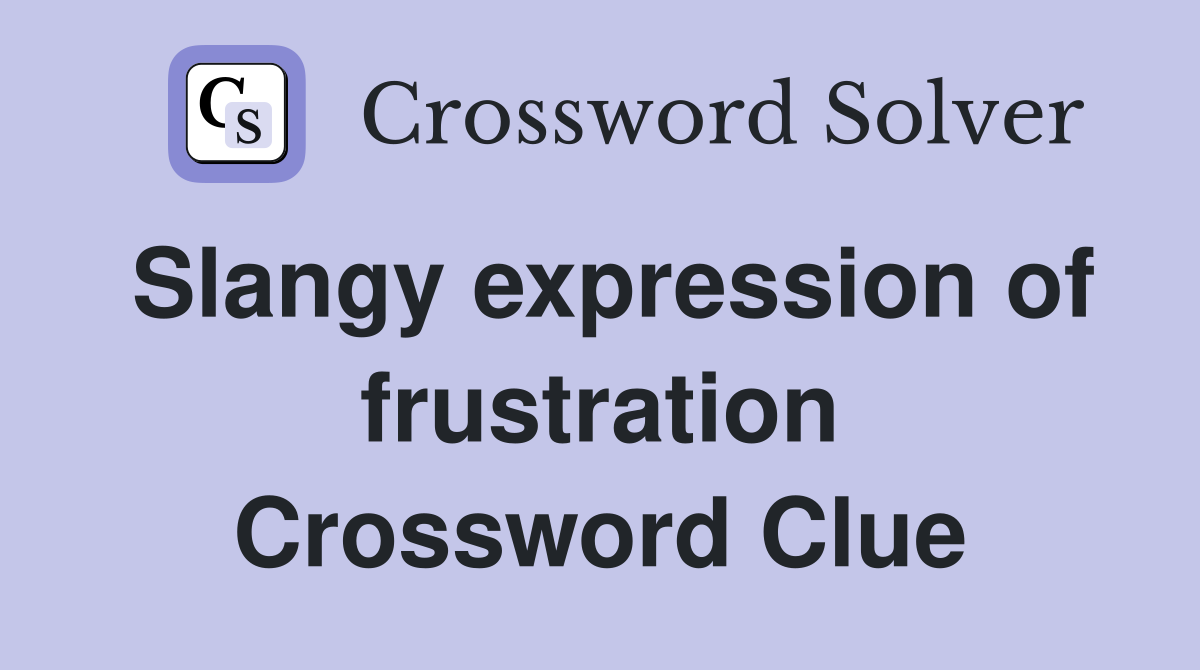 Slangy expression of frustration Crossword Clue
