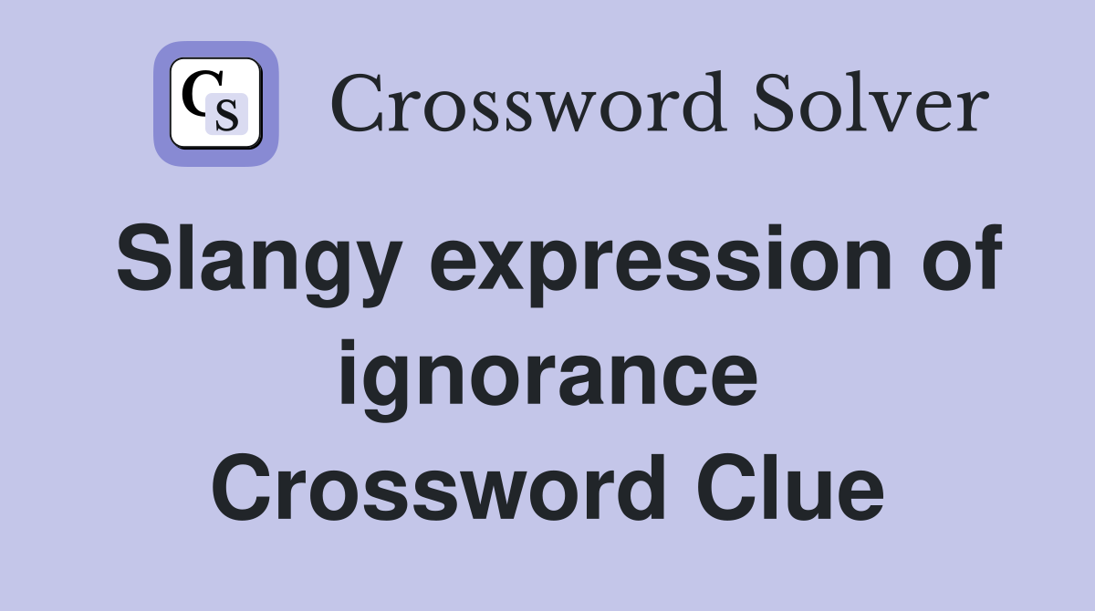 Slangy expression of ignorance Crossword Clue