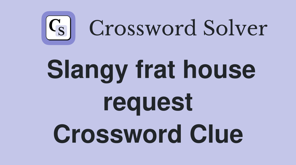 Slangy frat house request Crossword Clue